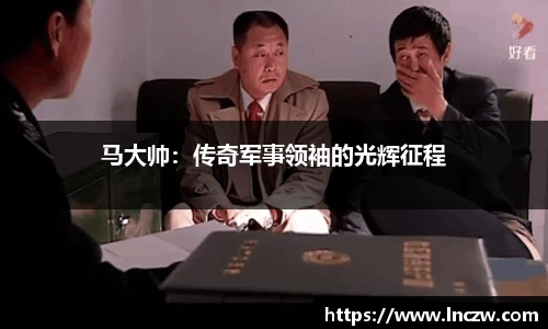 马大帅：传奇军事领袖的光辉征程