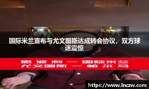 国际米兰宣布与尤文图斯达成转会协议，双方球迷震惊