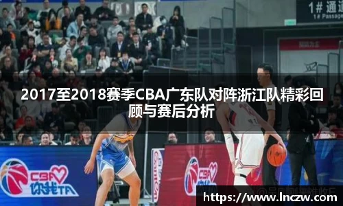 2017至2018赛季CBA广东队对阵浙江队精彩回顾与赛后分析