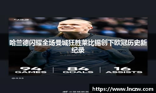 哈兰德闪耀全场曼城狂胜莱比锡创下欧冠历史新纪录